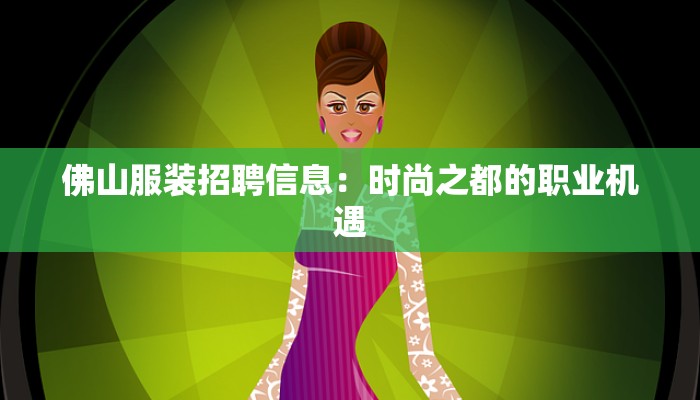 佛山服装招聘信息:时尚之都的职业机遇 佛山服装招聘信息:时尚之都的职业机遇