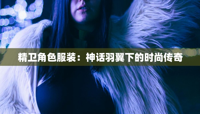精卫角色服装：神话羽翼下的时尚传奇