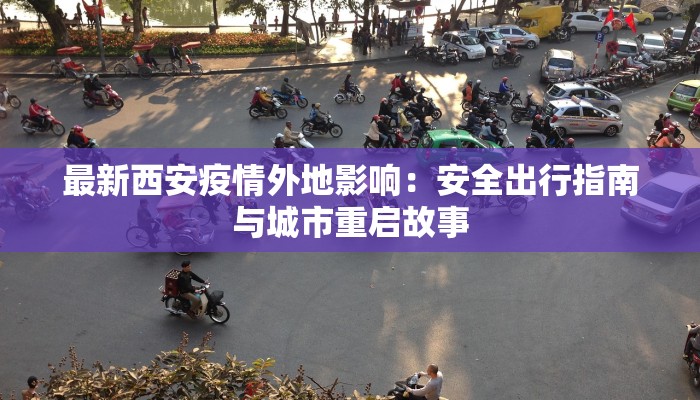 最新西安疫情外地影响：安全出行指南与城市重启故事