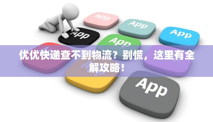 优优快递查不到物流？别慌，这里有全解攻略！
