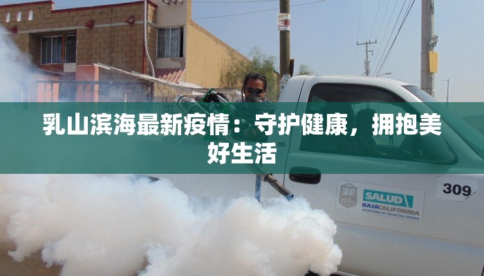 乳山滨海最新疫情：守护健康，拥抱美好生活