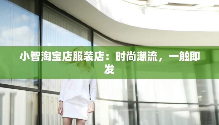 小智淘宝店服装店：时尚潮流，一触即发