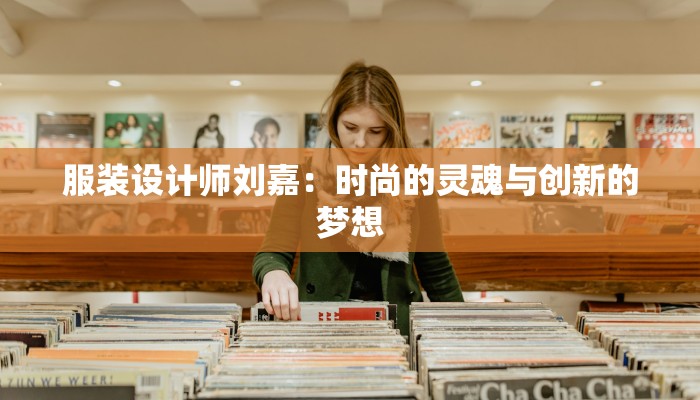 服装设计师刘嘉：时尚的灵魂与创新的梦想