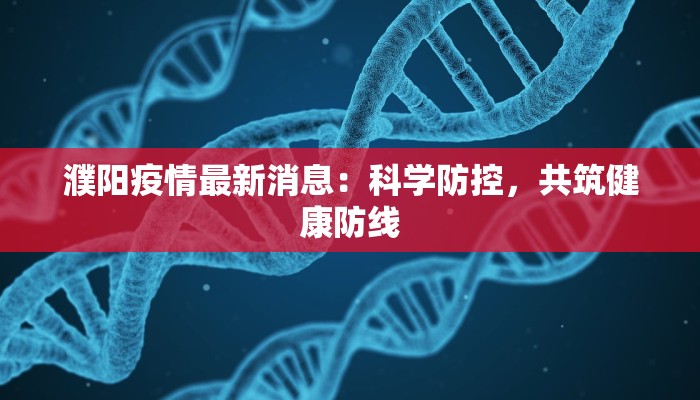 濮阳疫情最新消息：科学防控，共筑健康防线