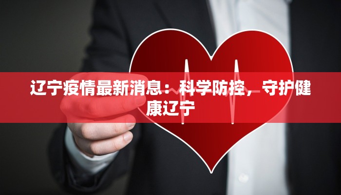 辽宁疫情最新消息：科学防控，守护健康辽宁