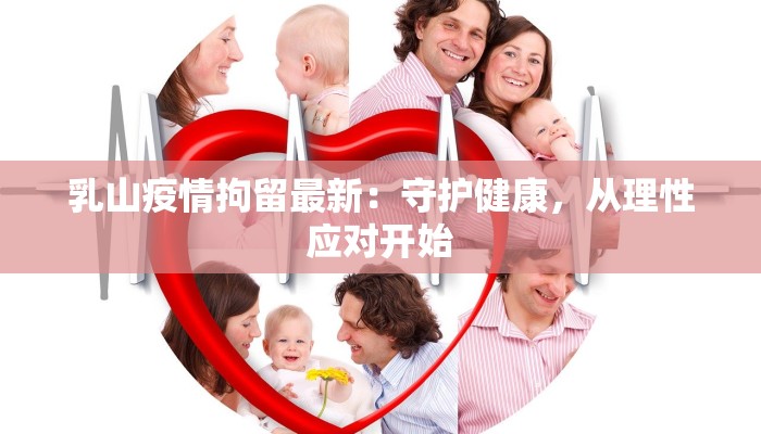 乳山疫情拘留最新：守护健康，从理性应对开始