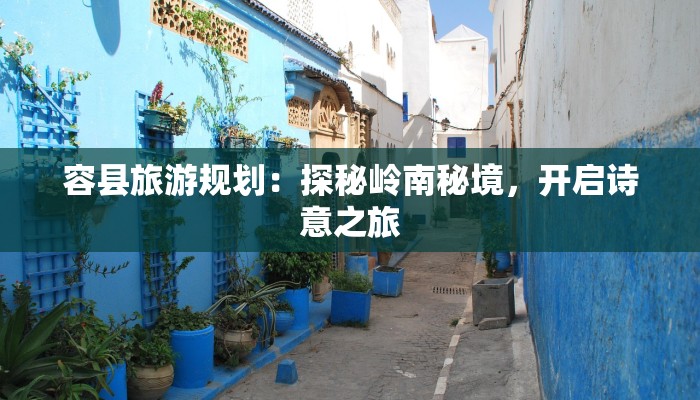 容县旅游规划：探秘岭南秘境，开启诗意之旅