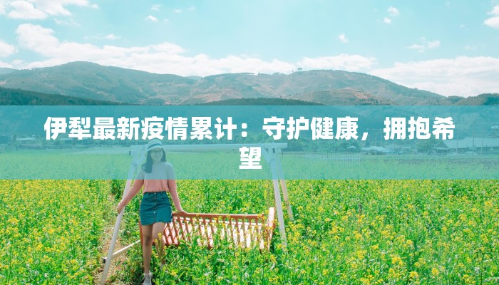 伊犁最新疫情累计：守护健康，拥抱希望