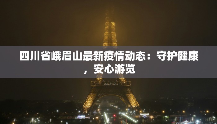 四川省峨眉山最新疫情动态：守护健康，安心游览
