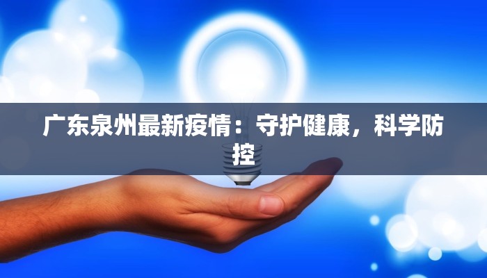 广东泉州最新疫情：守护健康，科学防控