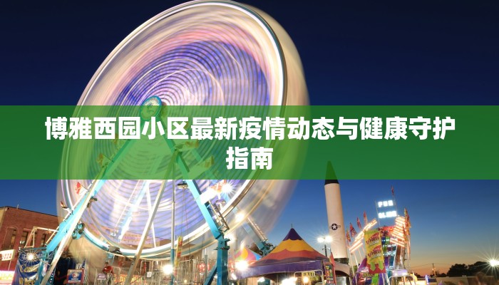 博雅西园小区最新疫情动态与健康守护指南