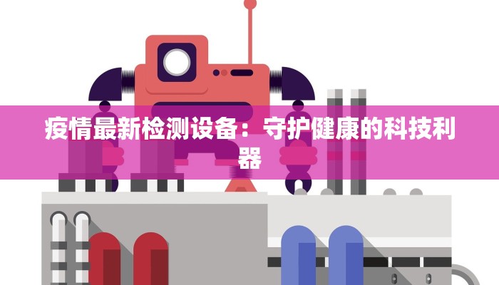 疫情最新检测设备:守护健康的科技利器 疫情最新检测设备:守护健康的科技利器