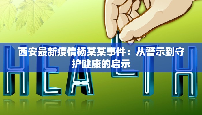 西安最新疫情杨某某事件：从警示到守护健康的启示