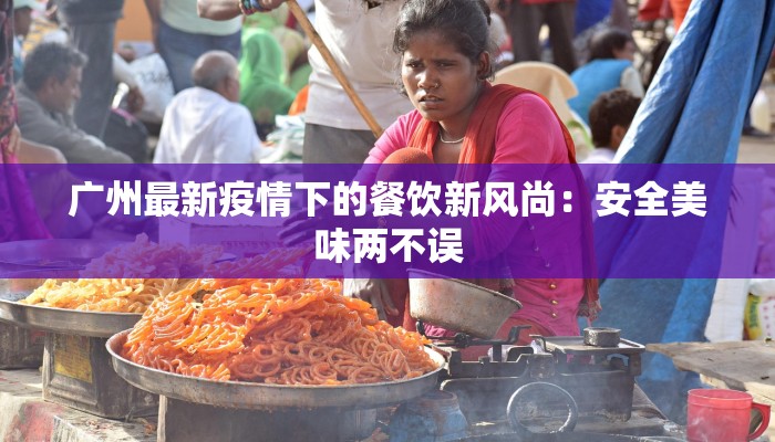 广州最新疫情下的餐饮新风尚：安全美味两不误