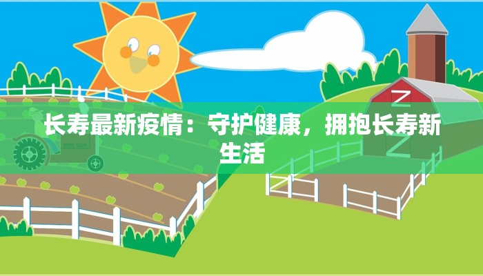 长寿最新疫情：守护健康，拥抱长寿新生活