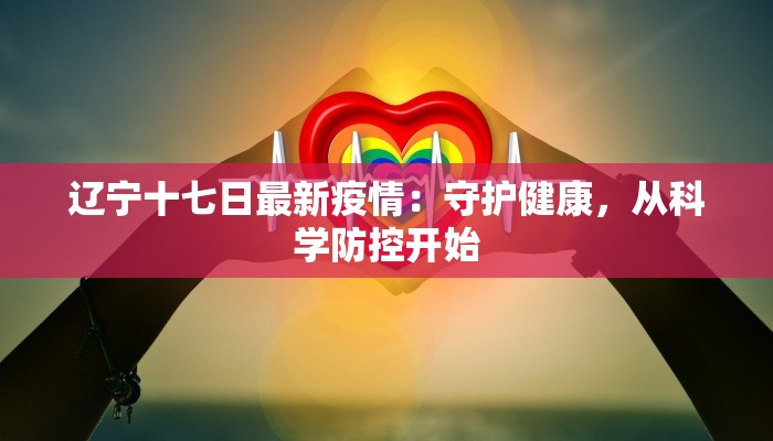 辽宁十七日最新疫情：守护健康，从科学防控开始