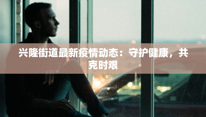兴隆街道最新疫情动态：守护健康，共克时艰