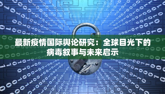 最新疫情国际舆论研究：全球目光下的病毒叙事与未来启示