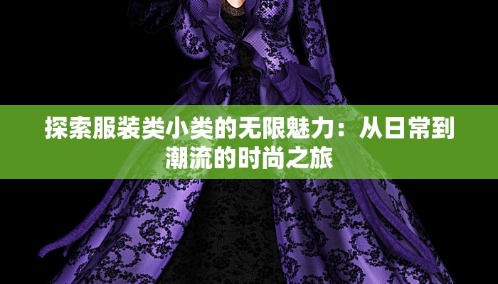 探索服装类小类的无限魅力：从日常到潮流的时尚之旅