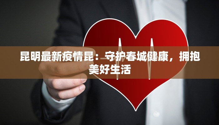 昆明最新疫情昆：守护春城健康，拥抱美好生活