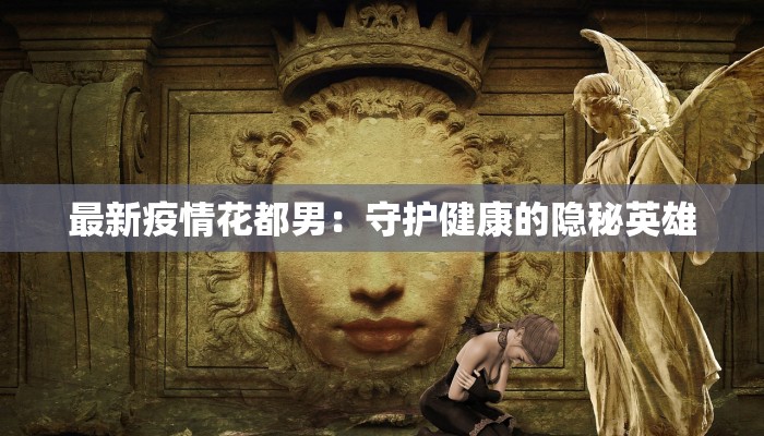 最新疫情花都男：守护健康的隐秘英雄