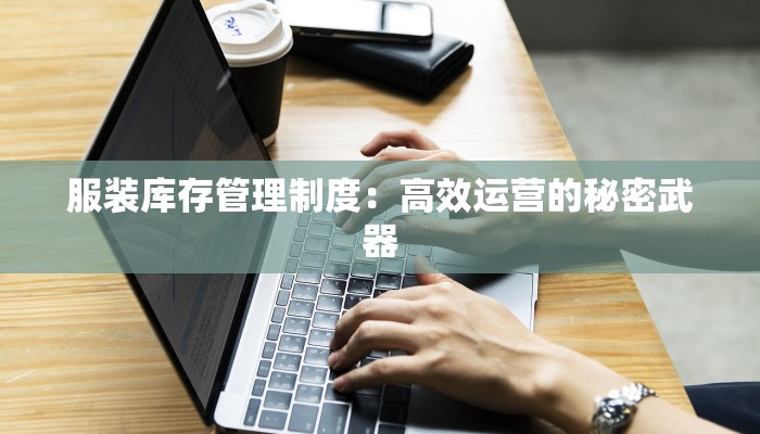 服装库存管理制度：高效运营的秘密武器