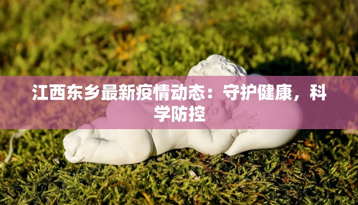 江西东乡最新疫情动态:守护健康,科学防控 江西东乡最新疫情动态:守护健康,科学防控