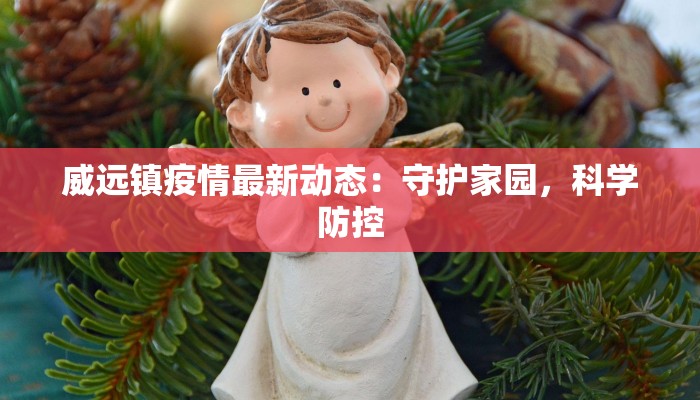 威远镇疫情最新动态：守护家园，科学防控
