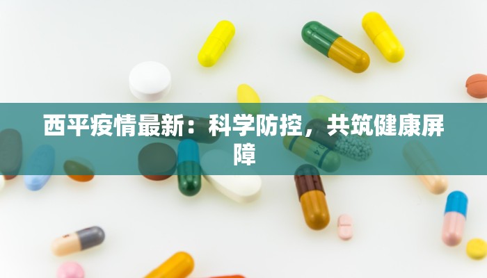 西平疫情最新：科学防控，共筑健康屏障