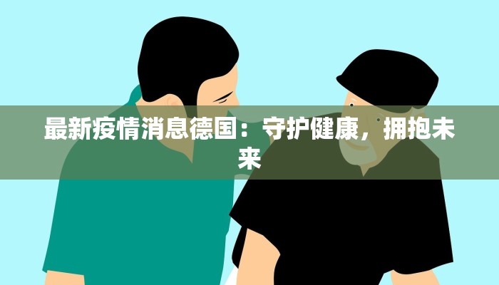 最新疫情消息德国：守护健康，拥抱未来