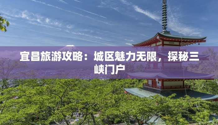 宜昌旅游攻略：城区魅力无限，探秘三峡门户