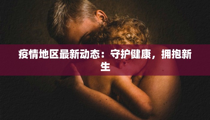 疫情地区最新动态：守护健康，拥抱新生