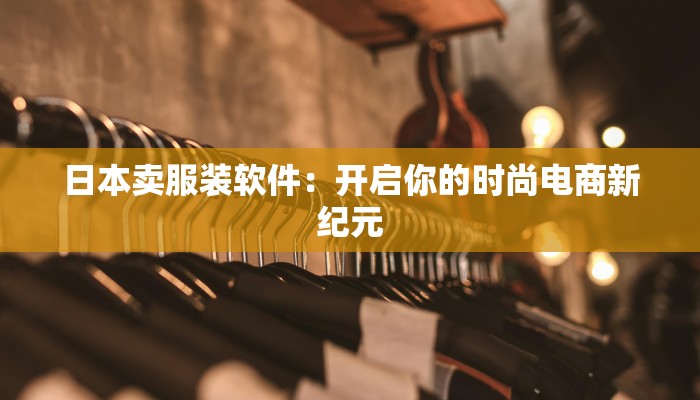 日本卖服装软件:开启你的时尚电商新纪元 日本卖服装软件:开启你的时尚电商新纪元