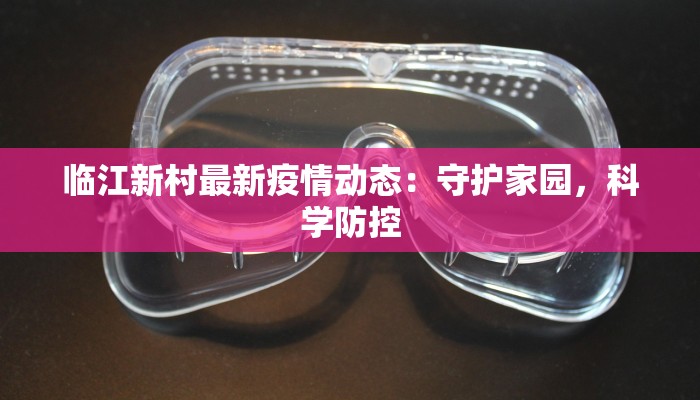 临江新村最新疫情动态：守护家园，科学防控