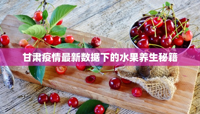 甘肃疫情最新数据下的水果养生秘籍