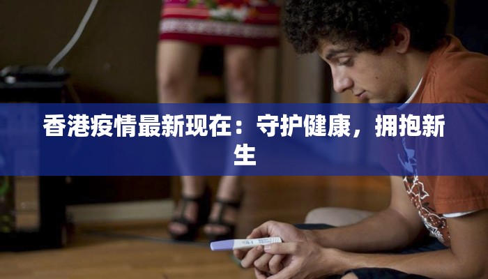 香港疫情最新现在：守护健康，拥抱新生
