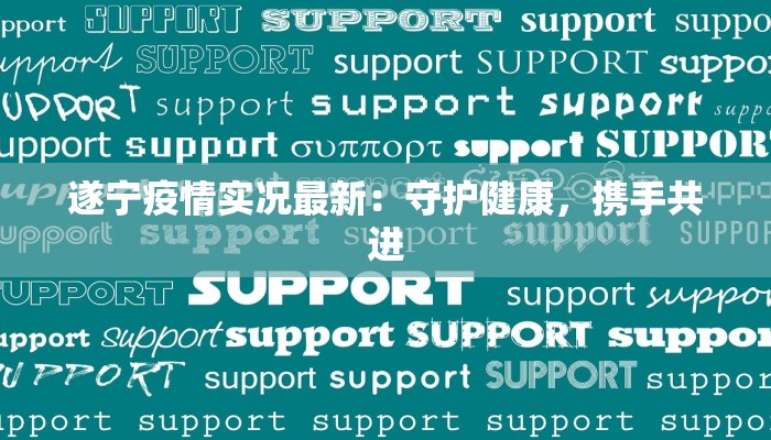 遂宁疫情实况最新:守护健康,携手共进 遂宁疫情实况最新:守护健康,携手共进