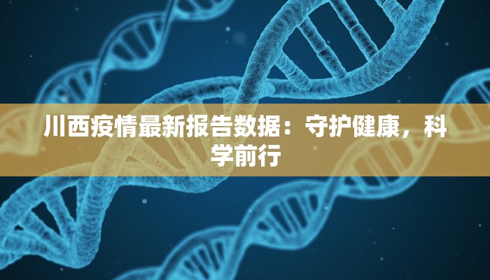 川西疫情最新报告数据:守护健康,科学前行 川西疫情最新报告数据:守护健康,科学前行