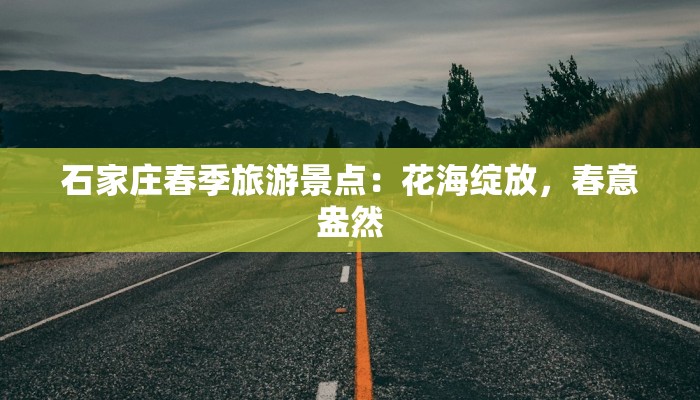 石家庄春季旅游景点：花海绽放，春意盎然