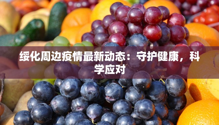 绥化周边疫情最新动态：守护健康，科学应对