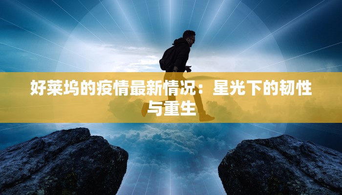 好莱坞的疫情最新情况:星光下的韧性与重生 好莱坞的疫情最新情况:星光下的韧性与重生