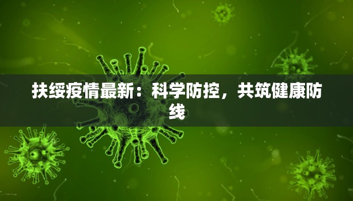扶绥疫情最新:科学防控,共筑健康防线 扶绥疫情最新:科学防控,共筑健康防线