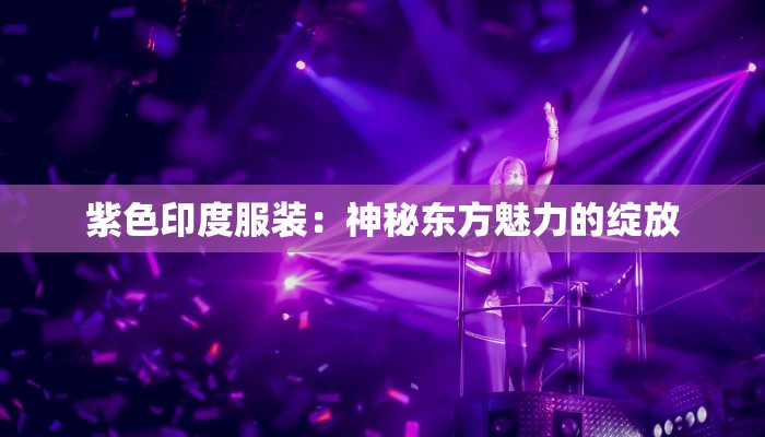 紫色印度服装：神秘东方魅力的绽放