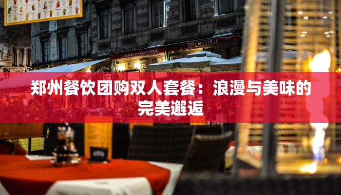 郑州餐饮团购双人套餐：浪漫与美味的完美邂逅