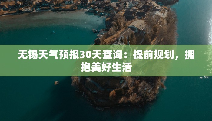 无锡天气预报30天查询:提前规划,拥抱美好生活 无锡天气预报30天查询:提前规划,拥抱美好生活