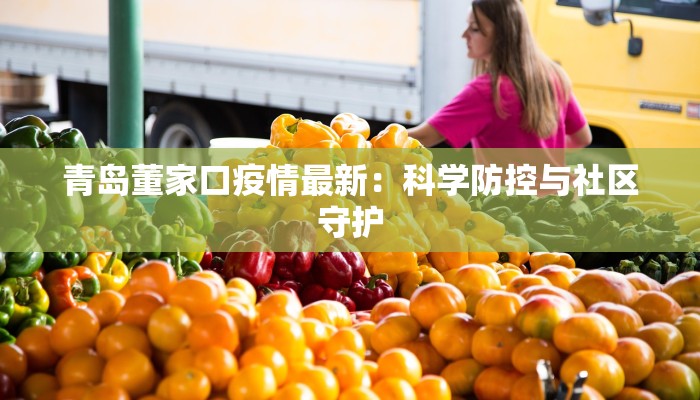 青岛董家口疫情最新:科学防控与社区守护 青岛董家口疫情最新:科学防控与社区守护
