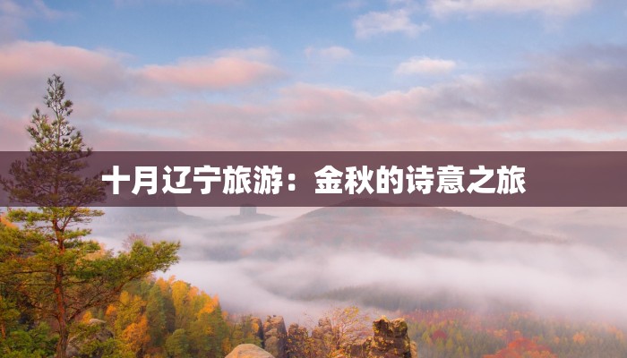 十月辽宁旅游：金秋的诗意之旅