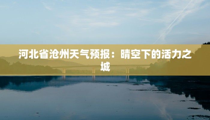 河北省沧州天气预报:晴空下的活力之城 河北省沧州天气预报:晴空下的活力之城