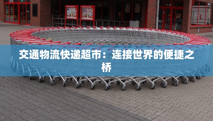 交通物流快递超市：连接世界的便捷之桥