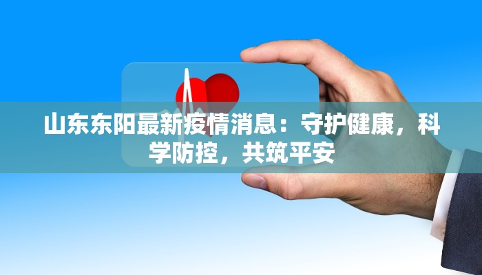 山东东阳最新疫情消息：守护健康，科学防控，共筑平安